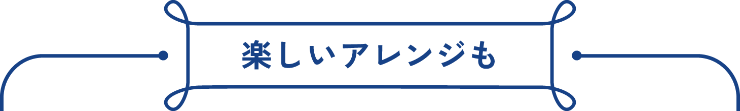 楽しいアレンジも